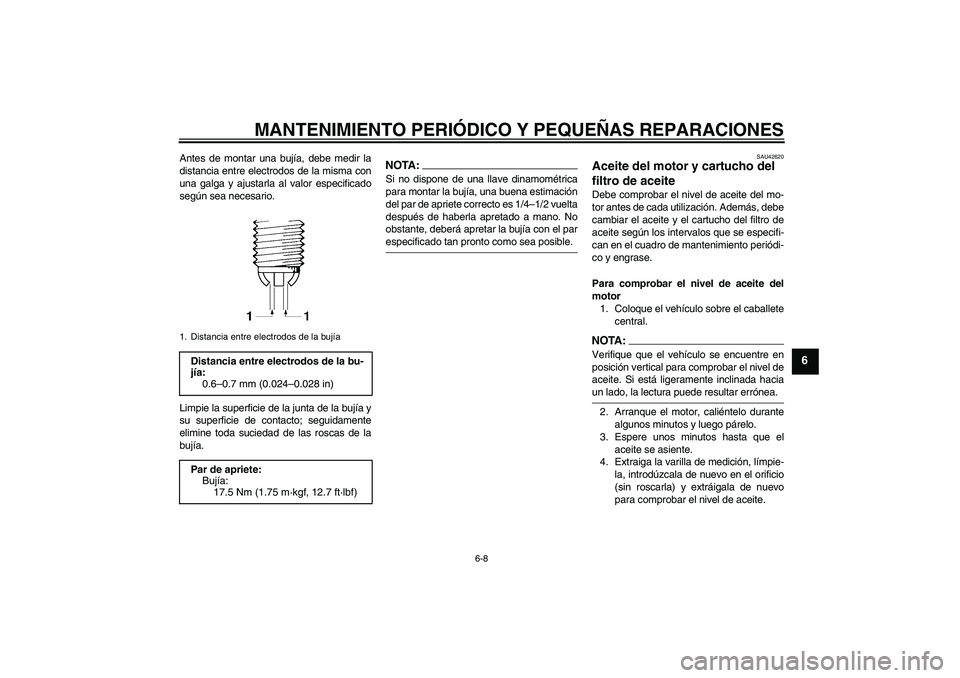 YAMAHA FZ6 SHG 2007  Manuale de Empleo (in Spanish) MANTENIMIENTO PERIÓDICO Y PEQUEÑAS REPARACIONES
6-8
6
Antes de montar una bujía, debe medir la
distancia entre electrodos de la misma con
una galga y ajustarla al valor especificado
según sea nece