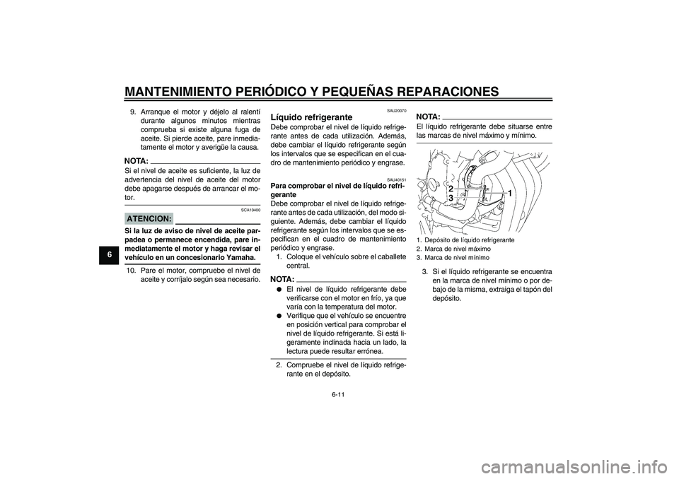 YAMAHA FZ6 SHG 2007  Manuale de Empleo (in Spanish) MANTENIMIENTO PERIÓDICO Y PEQUEÑAS REPARACIONES
6-11
6
9. Arranque el motor y déjelo al ralentí
durante algunos minutos mientras
comprueba si existe alguna fuga de
aceite. Si pierde aceite, pare i