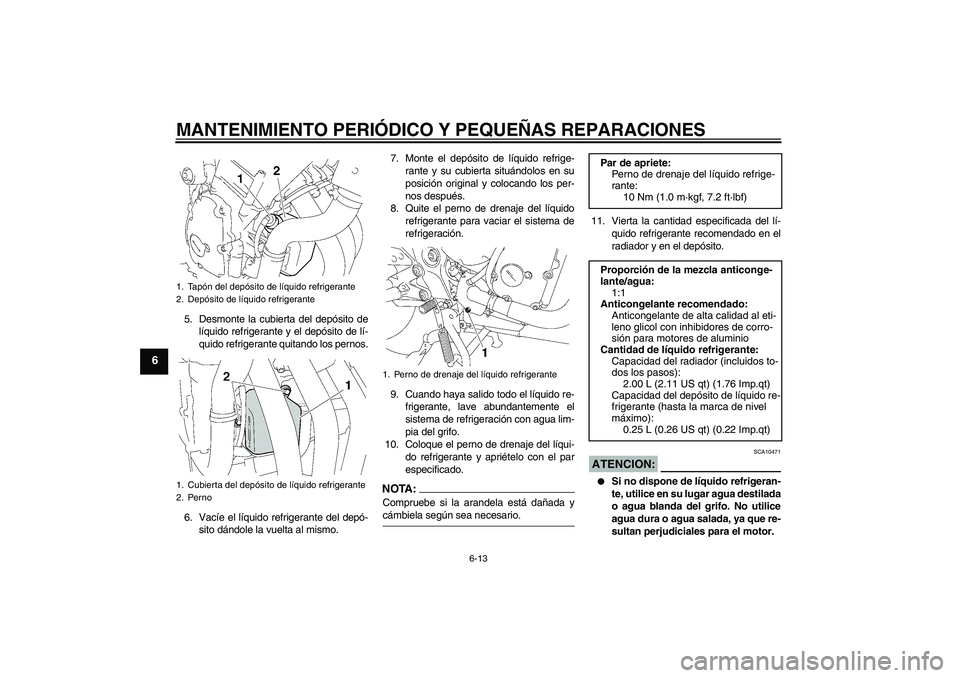 YAMAHA FZ6 SHG 2007  Manuale de Empleo (in Spanish) MANTENIMIENTO PERIÓDICO Y PEQUEÑAS REPARACIONES
6-13
6
5. Desmonte la cubierta del depósito de
líquido refrigerante y el depósito de lí-
quido refrigerante quitando los pernos.
6. Vacíe el líq