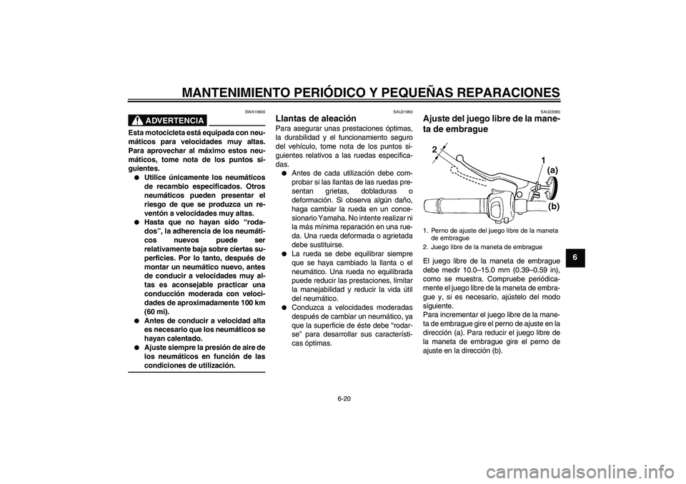 YAMAHA FZ6 SHG 2007  Manuale de Empleo (in Spanish) MANTENIMIENTO PERIÓDICO Y PEQUEÑAS REPARACIONES
6-20
6
ADVERTENCIA
SWA10600
Esta motocicleta está equipada con neu-
máticos para velocidades muy altas.
Para aprovechar al máximo estos neu-
mátic