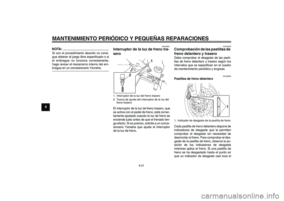 YAMAHA FZ6 SHG 2007  Manuale de Empleo (in Spanish) MANTENIMIENTO PERIÓDICO Y PEQUEÑAS REPARACIONES
6-21
6
NOTA:Si con el procedimiento descrito no consi-
gue obtener el juego libre especificado o si
el embrague no funciona correctamente,
haga revisa