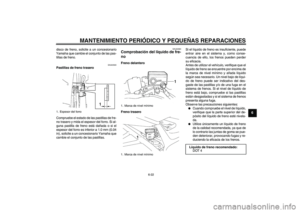 YAMAHA FZ6 SHG 2007  Manuale de Empleo (in Spanish) MANTENIMIENTO PERIÓDICO Y PEQUEÑAS REPARACIONES
6-22
6
disco de freno, solicite a un concesionario
Yamaha que cambie el conjunto de las pas-
tillas de freno.
SAU22500
Pastillas de freno trasero
Comp