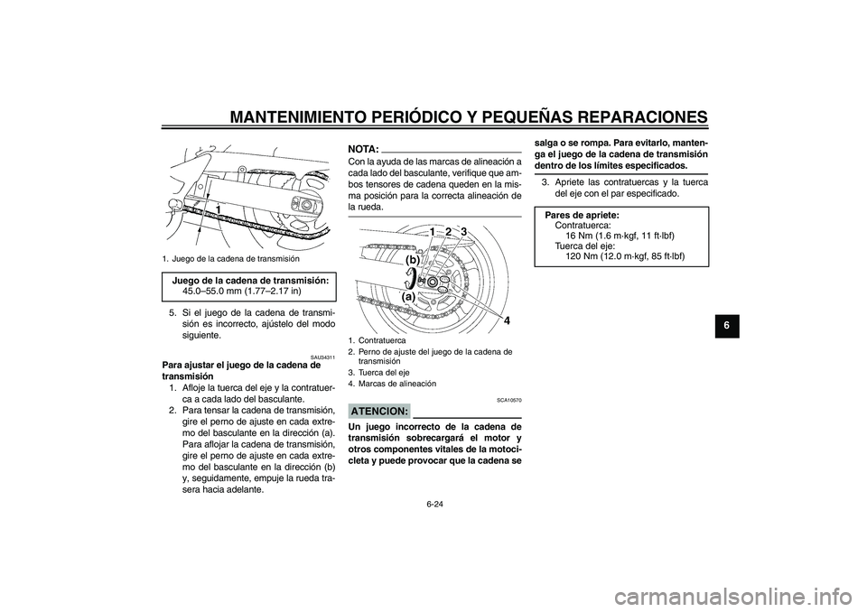 YAMAHA FZ6 SHG 2007  Manuale de Empleo (in Spanish) MANTENIMIENTO PERIÓDICO Y PEQUEÑAS REPARACIONES
6-24
6
5. Si el juego de la cadena de transmi-
sión es incorrecto, ajústelo del modo
siguiente.
SAU34311
Para ajustar el juego de la cadena de 
tran