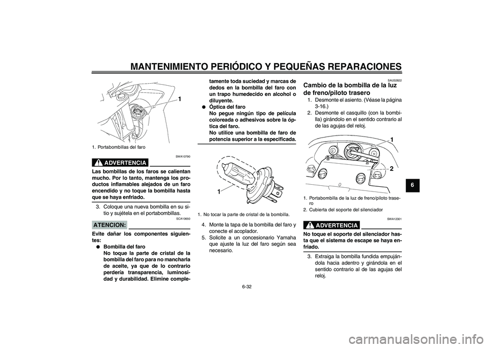 YAMAHA FZ6 SHG 2007  Manuale de Empleo (in Spanish) MANTENIMIENTO PERIÓDICO Y PEQUEÑAS REPARACIONES
6-32
6
ADVERTENCIA
SWA10790
Las bombillas de los faros se calientan
mucho. Por lo tanto, mantenga los pro-
ductos inflamables alejados de un faro
ence