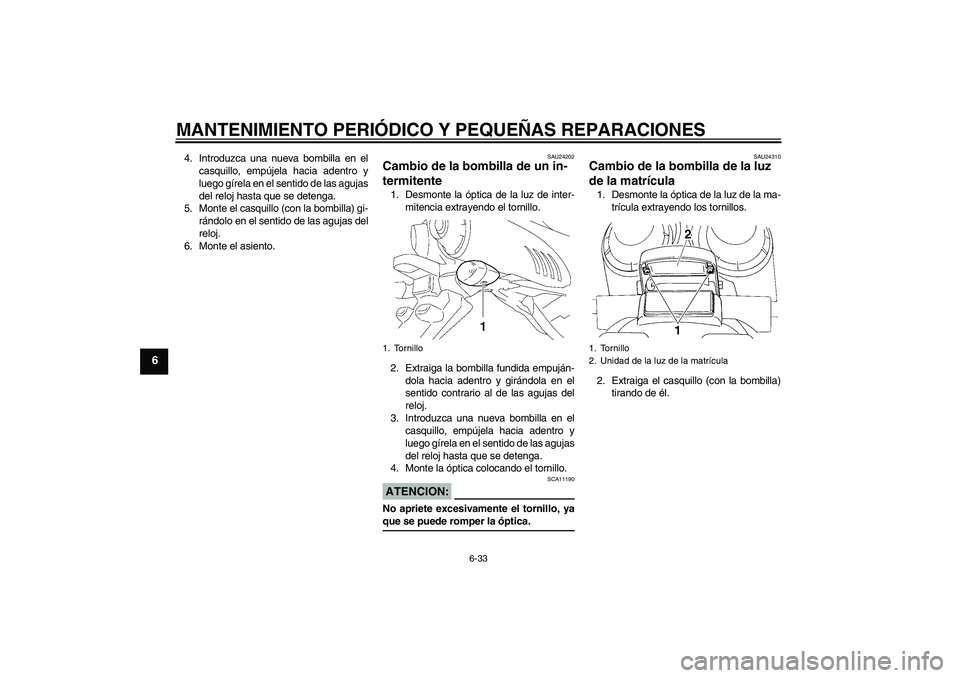 YAMAHA FZ6 SHG 2007  Manuale de Empleo (in Spanish) MANTENIMIENTO PERIÓDICO Y PEQUEÑAS REPARACIONES
6-33
6
4. Introduzca una nueva bombilla en el
casquillo, empújela hacia adentro y
luego gírela en el sentido de las agujas
del reloj hasta que se de