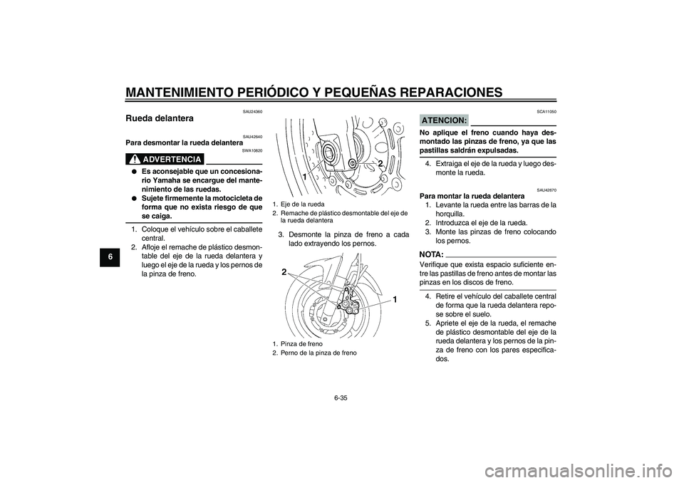 YAMAHA FZ6 SHG 2007  Manuale de Empleo (in Spanish) MANTENIMIENTO PERIÓDICO Y PEQUEÑAS REPARACIONES
6-35
6
SAU24360
Rueda delantera 
SAU42640
Para desmontar la rueda delantera
ADVERTENCIA
SWA10820

Es aconsejable que un concesiona-
rio Yamaha se enc