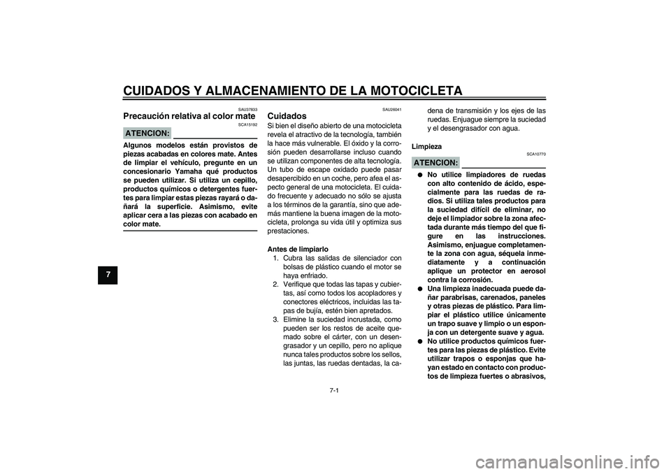YAMAHA FZ6 SHG 2007  Manuale de Empleo (in Spanish) CUIDADOS Y ALMACENAMIENTO DE LA MOTOCICLETA
7-1
7
SAU37833
Precaución relativa al color mate ATENCION:
SCA15192
Algunos modelos están provistos de
piezas acabadas en colores mate. Antes
de limpiar e