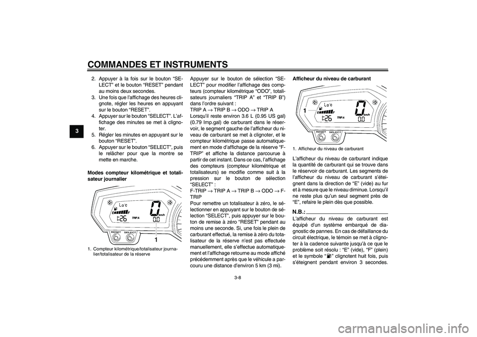 YAMAHA FZ6 SHG 2007  Notices Demploi (in French) COMMANDES ET INSTRUMENTS
3-8
3
2. Appuyer à la fois sur le bouton “SE-
LECT” et le bouton “RESET” pendant
au moins deux secondes.
3. Une fois que l’affichage des heures cli-
gnote, régler 
