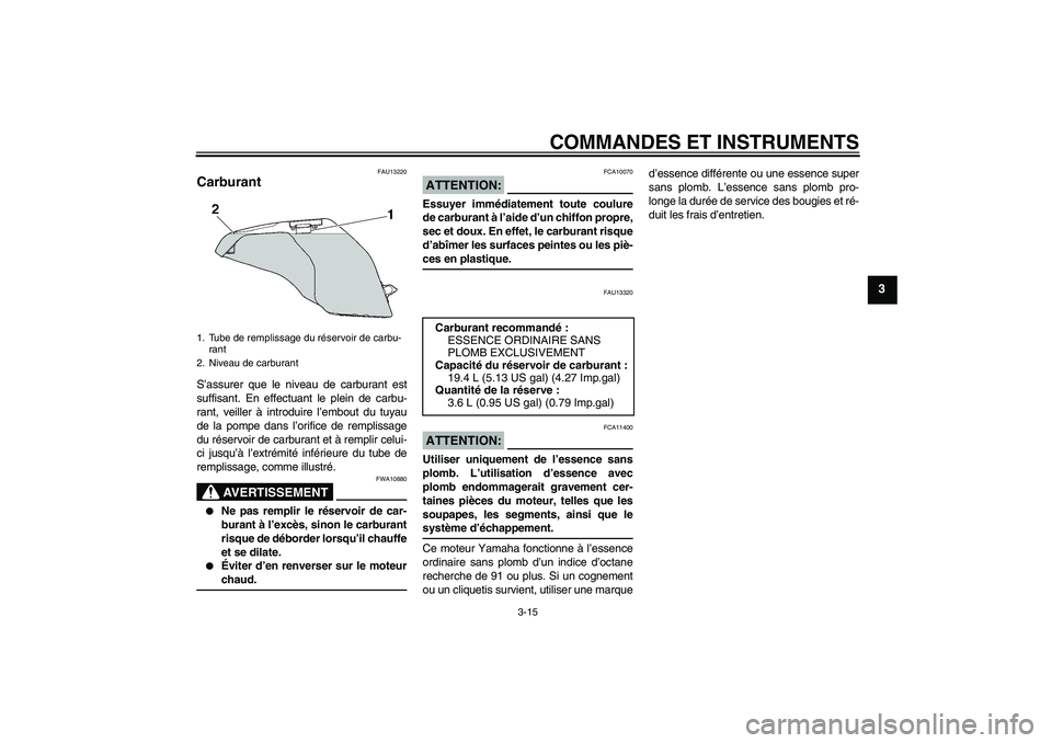 YAMAHA FZ6 SHG 2007  Notices Demploi (in French) COMMANDES ET INSTRUMENTS
3-15
3
FAU13220
Carburant S’assurer que le niveau de carburant est
suffisant. En effectuant le plein de carbu-
rant, veiller à introduire l’embout du tuyau
de la pompe da