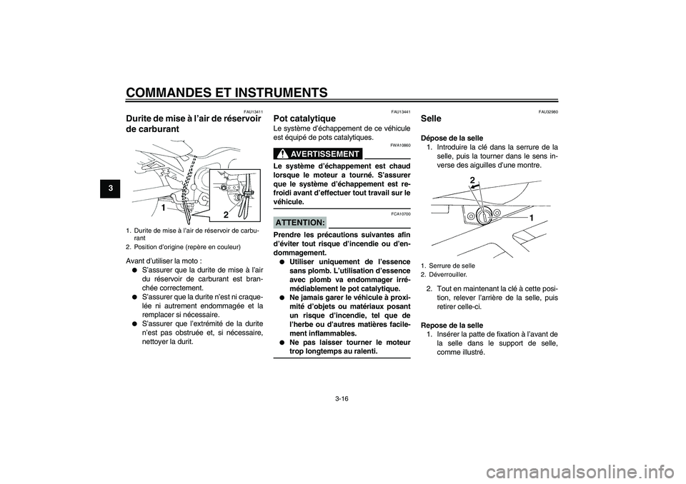 YAMAHA FZ6 SHG 2007  Notices Demploi (in French) COMMANDES ET INSTRUMENTS
3-16
3
FAU13411
Durite de mise à l’air de réservoir 
de carburant Avant d’utiliser la moto :
S’assurer que la durite de mise à l’air
du réservoir de carburant est