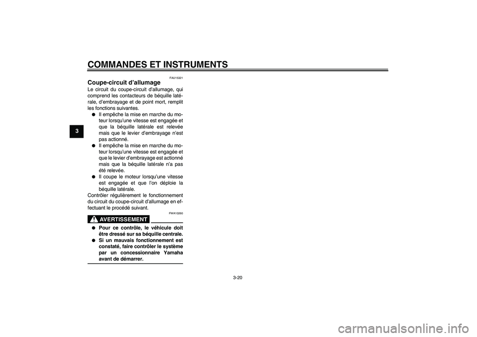 YAMAHA FZ6 SHG 2007  Notices Demploi (in French) COMMANDES ET INSTRUMENTS
3-20
3
FAU15321
Coupe-circuit d’allumage Le circuit du coupe-circuit d’allumage, qui
comprend les contacteurs de béquille laté-
rale, d’embrayage et de point mort, rem