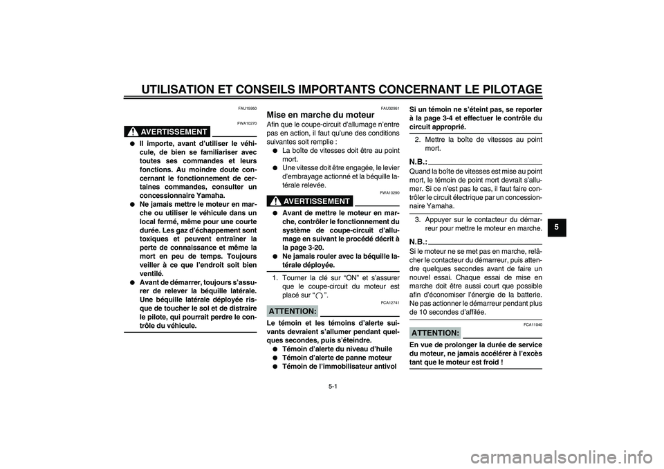 YAMAHA FZ6 SHG 2007  Notices Demploi (in French) UTILISATION ET CONSEILS IMPORTANTS CONCERNANT LE PILOTAGE
5-1
5
FAU15950
AVERTISSEMENT
FWA10270

Il importe, avant d’utiliser le véhi-
cule, de bien se familiariser avec
toutes ses commandes et le