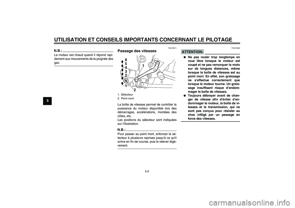 YAMAHA FZ6 SHG 2007  Notices Demploi (in French) UTILISATION ET CONSEILS IMPORTANTS CONCERNANT LE PILOTAGE
5-2
5
N.B.:Le moteur est chaud quand il répond rapi-
dement aux mouvements de la poignée desgaz.
FAU16671
Passage des vitesses La boîte de 