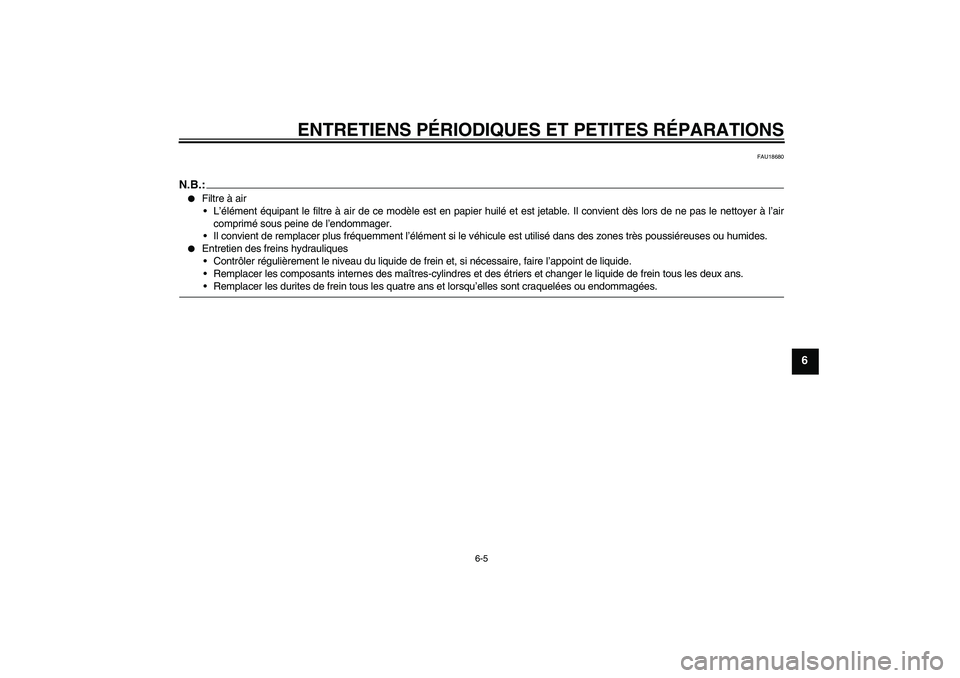 YAMAHA FZ6 SHG 2007  Notices Demploi (in French) ENTRETIENS PÉRIODIQUES ET PETITES RÉPARATIONS
6-5
6
FAU18680
N.B.:
Filtre à air
L’élément équipant le filtre à air de ce modèle est en papier huilé et est jetable. Il convient dès lors d