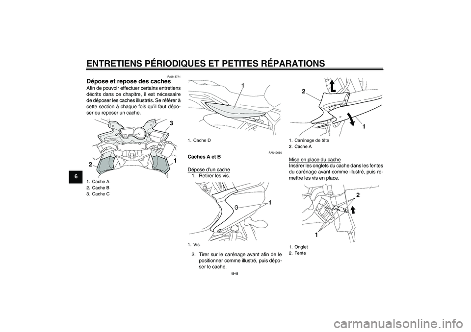 YAMAHA FZ6 SHG 2007  Notices Demploi (in French) ENTRETIENS PÉRIODIQUES ET PETITES RÉPARATIONS
6-6
6
FAU18771
Dépose et repose des caches Afin de pouvoir effectuer certains entretiens
décrits dans ce chapitre, il est nécessaire
de déposer les 