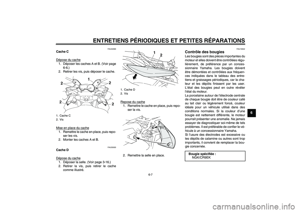 YAMAHA FZ6 SHG 2007  Notices Demploi (in French) ENTRETIENS PÉRIODIQUES ET PETITES RÉPARATIONS
6-7
6
FAU42690
Cache C
Dépose du cache1. Déposer les caches A et B. (Voir page
6-6.)
2. Retirer les vis, puis déposer le cache.
Mise en place du cach