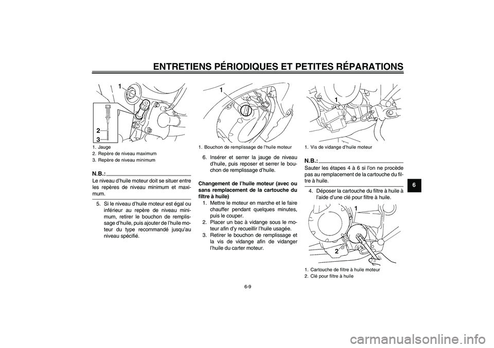 YAMAHA FZ6 SHG 2007  Notices Demploi (in French) ENTRETIENS PÉRIODIQUES ET PETITES RÉPARATIONS
6-9
6
N.B.:Le niveau d’huile moteur doit se situer entre
les repères de niveau minimum et maxi-mum.
5. Si le niveau d’huile moteur est égal ou
inf