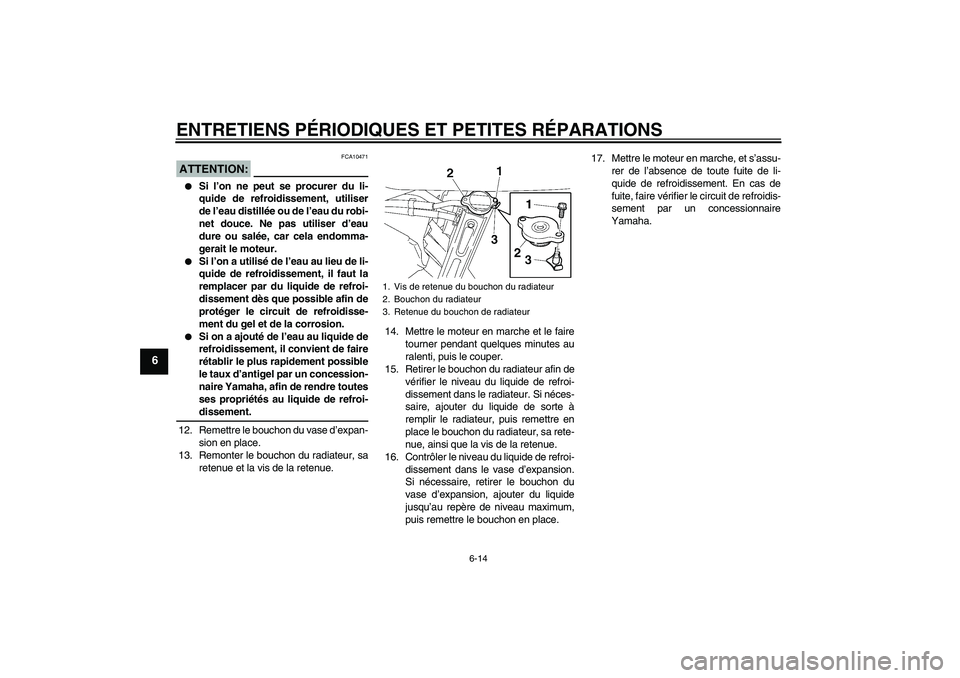 YAMAHA FZ6 SHG 2007  Notices Demploi (in French) ENTRETIENS PÉRIODIQUES ET PETITES RÉPARATIONS
6-14
6
ATTENTION:
FCA10471

Si l’on ne peut se procurer du li-
quide de refroidissement, utiliser
de l’eau distillée ou de l’eau du robi-
net do