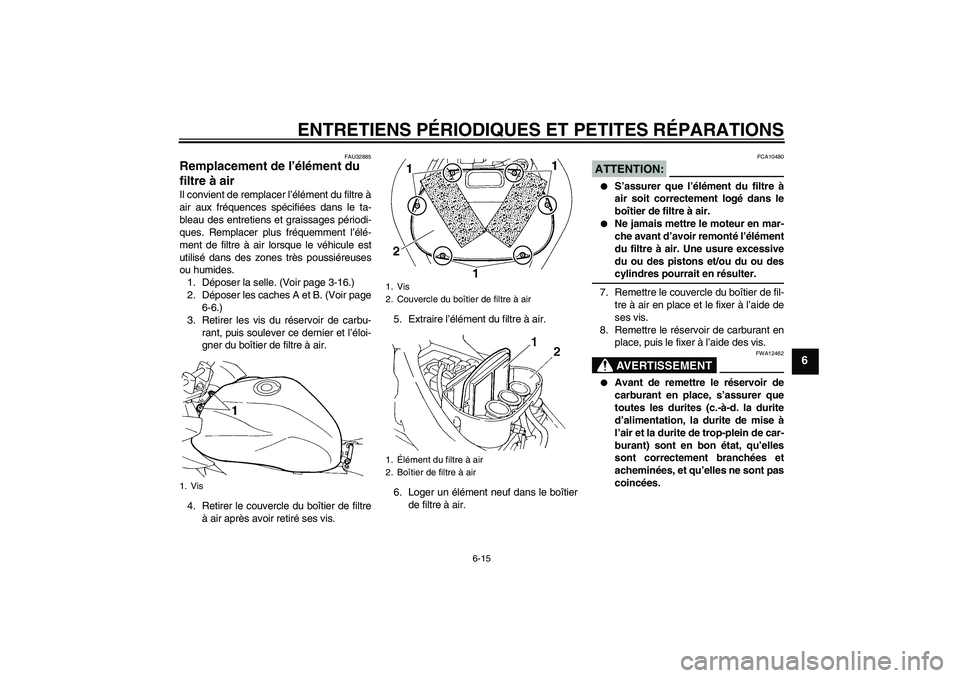 YAMAHA FZ6 SHG 2007  Notices Demploi (in French) ENTRETIENS PÉRIODIQUES ET PETITES RÉPARATIONS
6-15
6
FAU32885
Remplacement de l’élément du 
filtre à air Il convient de remplacer l’élément du filtre à
air aux fréquences spécifiées dan