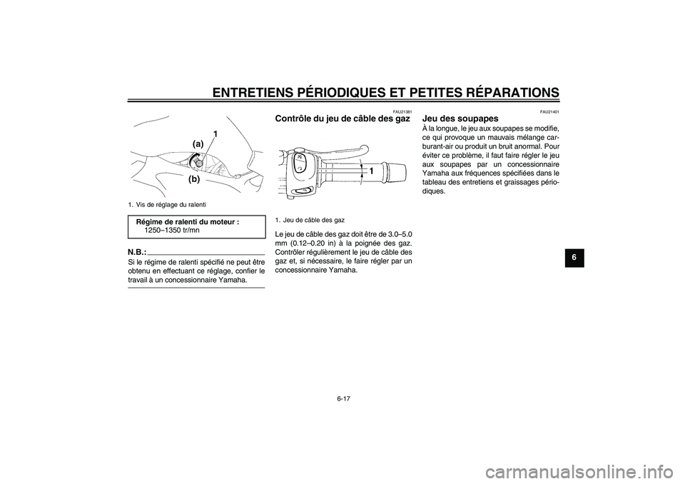 YAMAHA FZ6 SHG 2007  Notices Demploi (in French) ENTRETIENS PÉRIODIQUES ET PETITES RÉPARATIONS
6-17
6
N.B.:Si le régime de ralenti spécifié ne peut être
obtenu en effectuant ce réglage, confier letravail à un concessionnaire Yamaha.
FAU21381