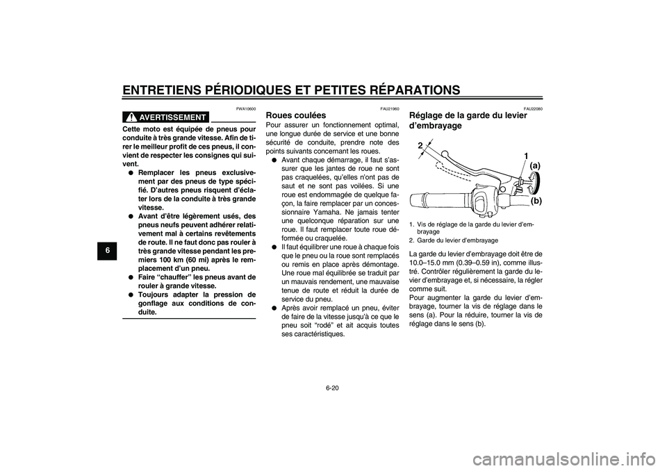 YAMAHA FZ6 SHG 2007  Notices Demploi (in French) ENTRETIENS PÉRIODIQUES ET PETITES RÉPARATIONS
6-20
6
AVERTISSEMENT
FWA10600
Cette moto est équipée de pneus pour
conduite à très grande vitesse. Afin de ti-
rer le meilleur profit de ces pneus, 