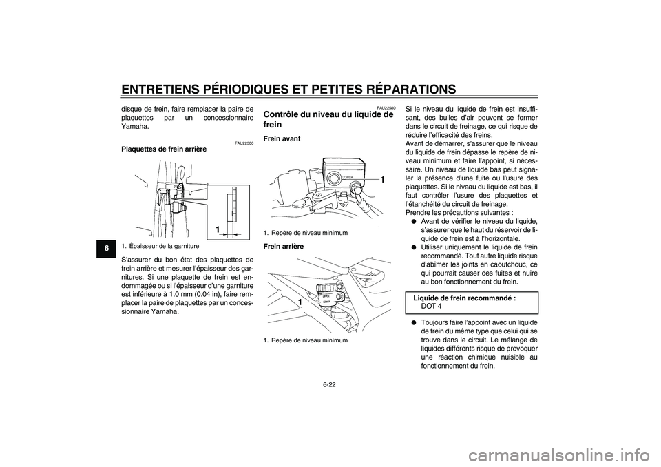 YAMAHA FZ6 SHG 2007  Notices Demploi (in French) ENTRETIENS PÉRIODIQUES ET PETITES RÉPARATIONS
6-22
6
disque de frein, faire remplacer la paire de
plaquettes par un concessionnaire
Yamaha.
FAU22500
Plaquettes de frein arrière
S’assurer du bon 