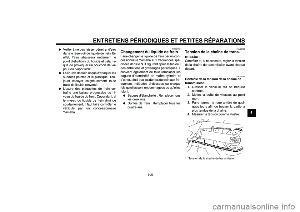 YAMAHA FZ6 SHG 2007  Notices Demploi (in French) ENTRETIENS PÉRIODIQUES ET PETITES RÉPARATIONS
6-23
6

Veiller à ne pas laisser pénétrer d’eau
dans le réservoir de liquide de frein. En
effet, l’eau abaissera nettement le
point d’ébulli