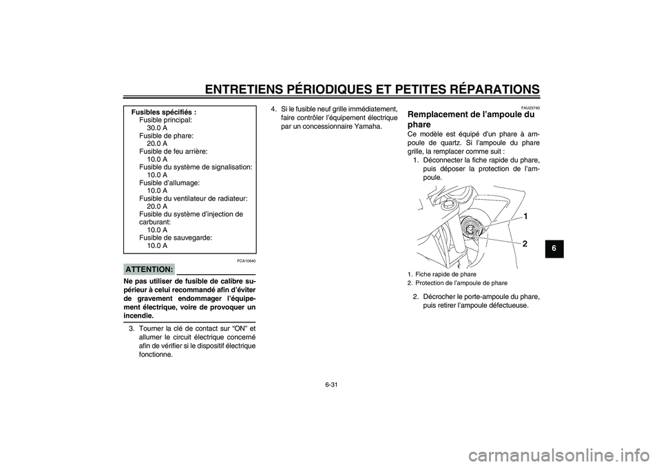 YAMAHA FZ6 SHG 2007  Notices Demploi (in French) ENTRETIENS PÉRIODIQUES ET PETITES RÉPARATIONS
6-31
6
ATTENTION:
FCA10640
Ne pas utiliser de fusible de calibre su-
périeur à celui recommandé afin d’éviter
de gravement endommager l’équipe-