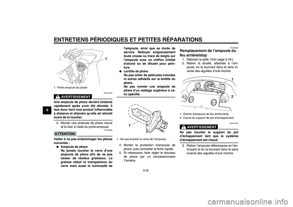 YAMAHA FZ6 SHG 2007  Notices Demploi (in French) ENTRETIENS PÉRIODIQUES ET PETITES RÉPARATIONS
6-32
6
AVERTISSEMENT
FWA10790
Une ampoule de phare devient brûlante
rapidement après avoir été allumée. Il
faut donc tenir tout produit inflammable