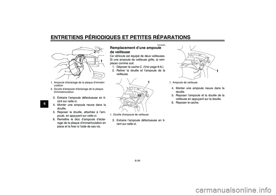 YAMAHA FZ6 SHG 2007  Notices Demploi (in French) ENTRETIENS PÉRIODIQUES ET PETITES RÉPARATIONS
6-34
6
3. Extraire l’ampoule défectueuse en ti-
rant sur celle-ci.
4. Monter une ampoule neuve dans la
douille.
5. Reposer la douille, attachée à l