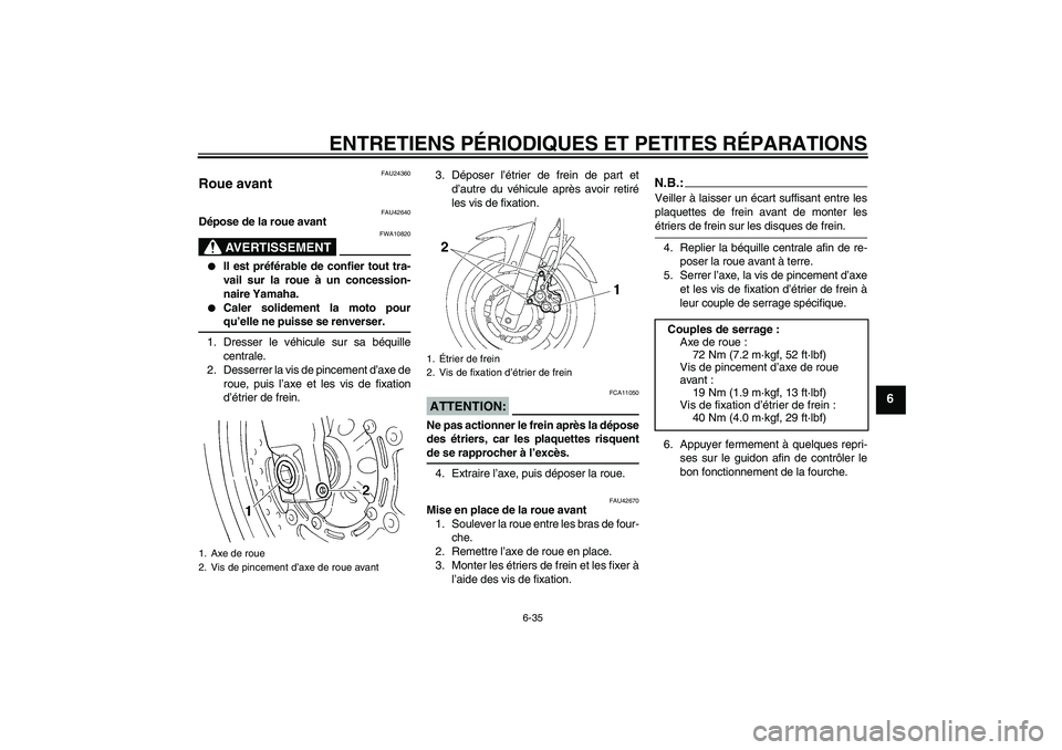 YAMAHA FZ6 SHG 2007  Notices Demploi (in French) ENTRETIENS PÉRIODIQUES ET PETITES RÉPARATIONS
6-35
6
FAU24360
Roue avant 
FAU42640
Dépose de la roue avant
AVERTISSEMENT
FWA10820

Il est préférable de confier tout tra-
vail sur la roue à un c