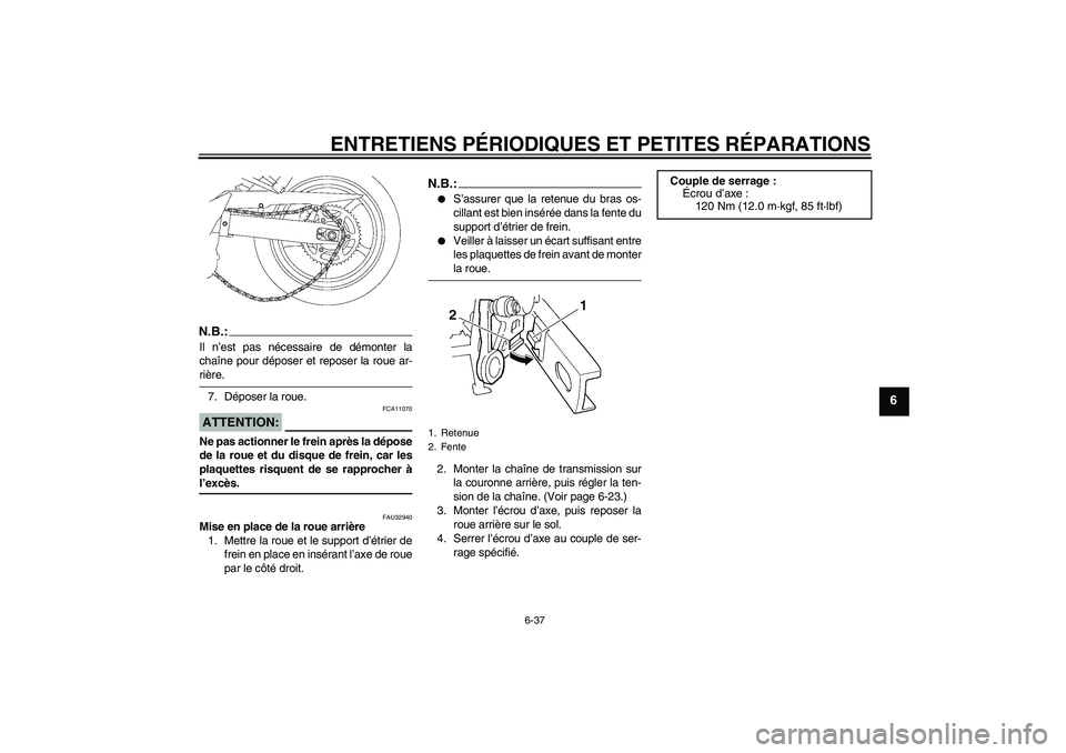 YAMAHA FZ6 SHG 2007  Notices Demploi (in French) ENTRETIENS PÉRIODIQUES ET PETITES RÉPARATIONS
6-37
6
N.B.:Il n’est pas nécessaire de démonter la
chaîne pour déposer et reposer la roue ar-rière.
7. Déposer la roue.ATTENTION:
FCA11070
Ne pa