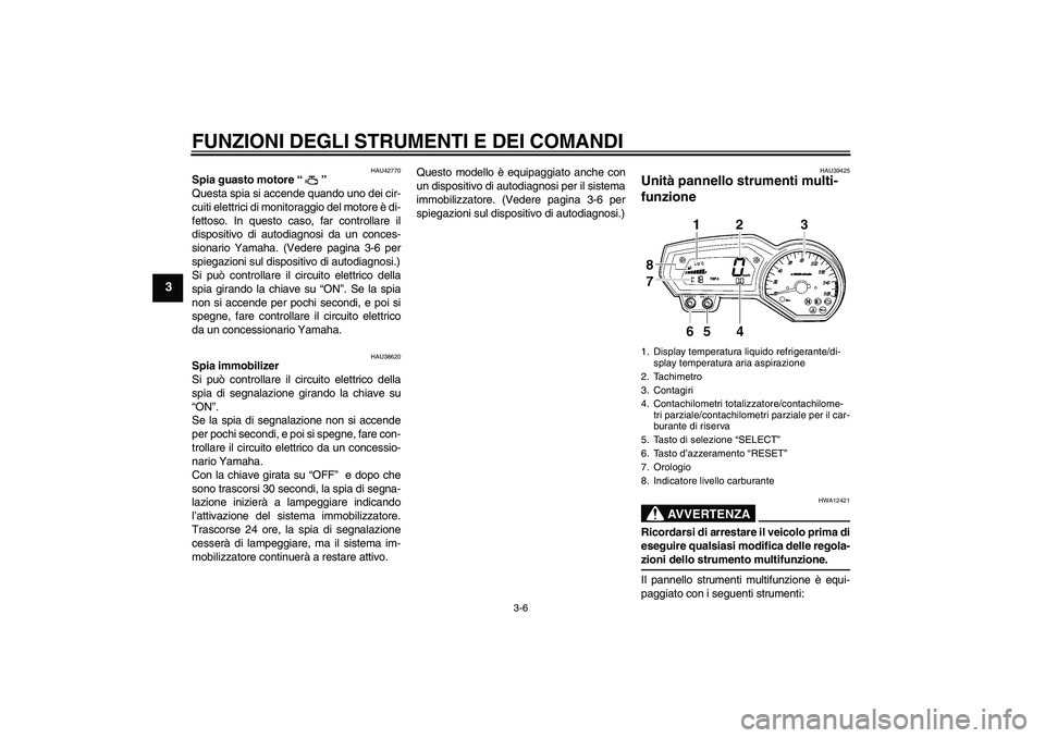 YAMAHA FZ6 SHG 2007  Manuale duso (in Italian) FUNZIONI DEGLI STRUMENTI E DEI COMANDI
3-6
3
HAU42770
Spia guasto motore “” 
Questa spia si accende quando uno dei cir-
cuiti elettrici di monitoraggio del motore è di-
fettoso. In questo caso, f