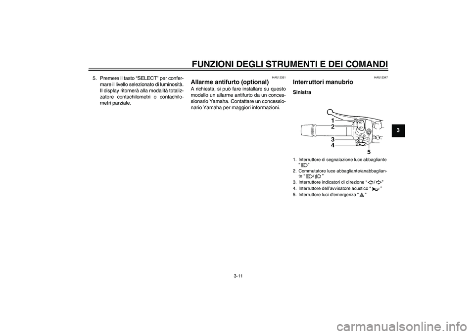 YAMAHA FZ6 SHG 2007  Manuale duso (in Italian) FUNZIONI DEGLI STRUMENTI E DEI COMANDI
3-11
3
5. Premere il tasto “SELECT” per confer-
mare il livello selezionato di luminosità.
Il display ritornerà alla modalità totaliz-
zatore contachilome