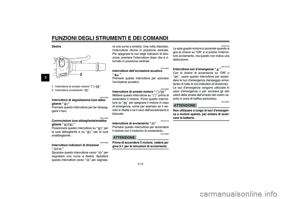 YAMAHA FZ6 SHG 2007  Manuale duso (in Italian) FUNZIONI DEGLI STRUMENTI E DEI COMANDI
3-12
3
Destra
HAU12350
Interruttore di segnalazione luce abba-
gliante “” 
Premere questo interruttore per far lampeg-
giare il faro.
HAU12400
Commutatore lu