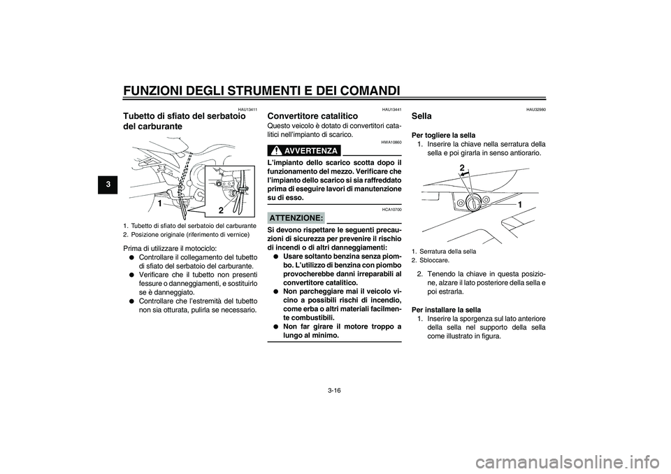 YAMAHA FZ6 SHG 2007  Manuale duso (in Italian) FUNZIONI DEGLI STRUMENTI E DEI COMANDI
3-16
3
HAU13411
Tubetto di sfiato del serbatoio 
del carburante Prima di utilizzare il motociclo:
Controllare il collegamento del tubetto
di sfiato del serbatoi