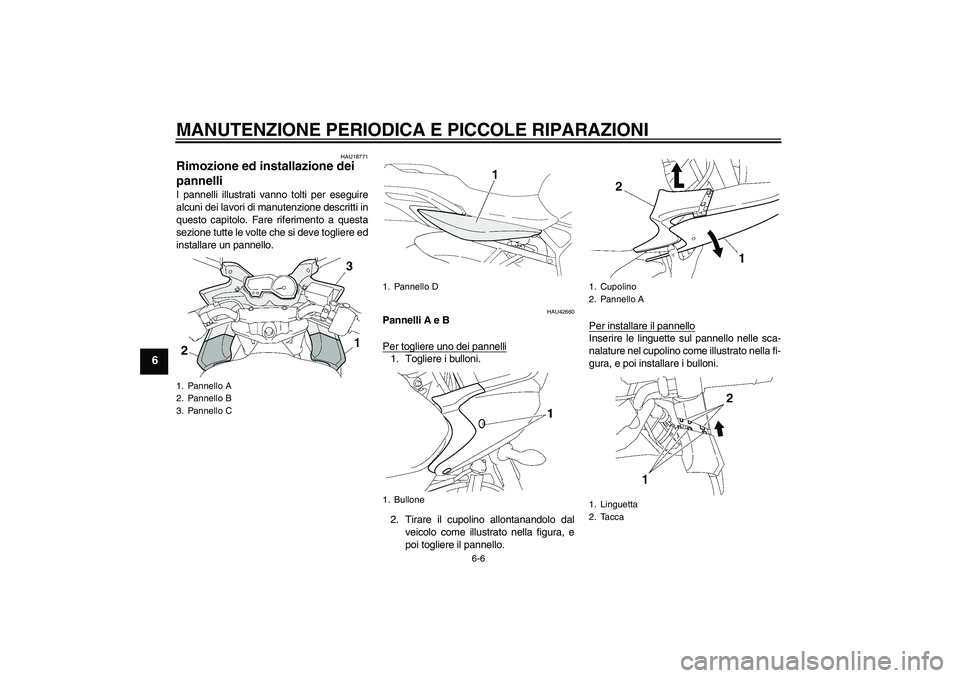 YAMAHA FZ6 SHG 2007  Manuale duso (in Italian) MANUTENZIONE PERIODICA E PICCOLE RIPARAZIONI
6-6
6
HAU18771
Rimozione ed installazione dei 
pannelli I pannelli illustrati vanno tolti per eseguire
alcuni dei lavori di manutenzione descritti in
quest