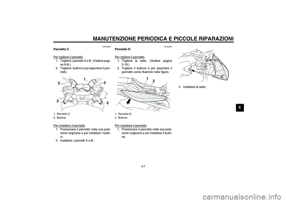 YAMAHA FZ6 SHG 2007  Manuale duso (in Italian) MANUTENZIONE PERIODICA E PICCOLE RIPARAZIONI
6-7
6
HAU42690
Pannello C
Per togliere il pannello1. Togliere i pannelli A e B. (Vedere pagi-
na 6-6.)
2. Togliere i bulloni e poi asportare il pan-
nello.