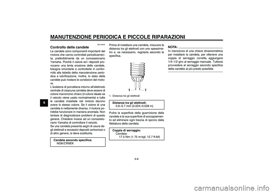 YAMAHA FZ6 SHG 2007  Manuale duso (in Italian) MANUTENZIONE PERIODICA E PICCOLE RIPARAZIONI
6-8
6
HAU19642
Controllo delle candele Le candele sono componenti importanti del
motore che vanno controllati periodicamen-
te, preferibilmente da un conce