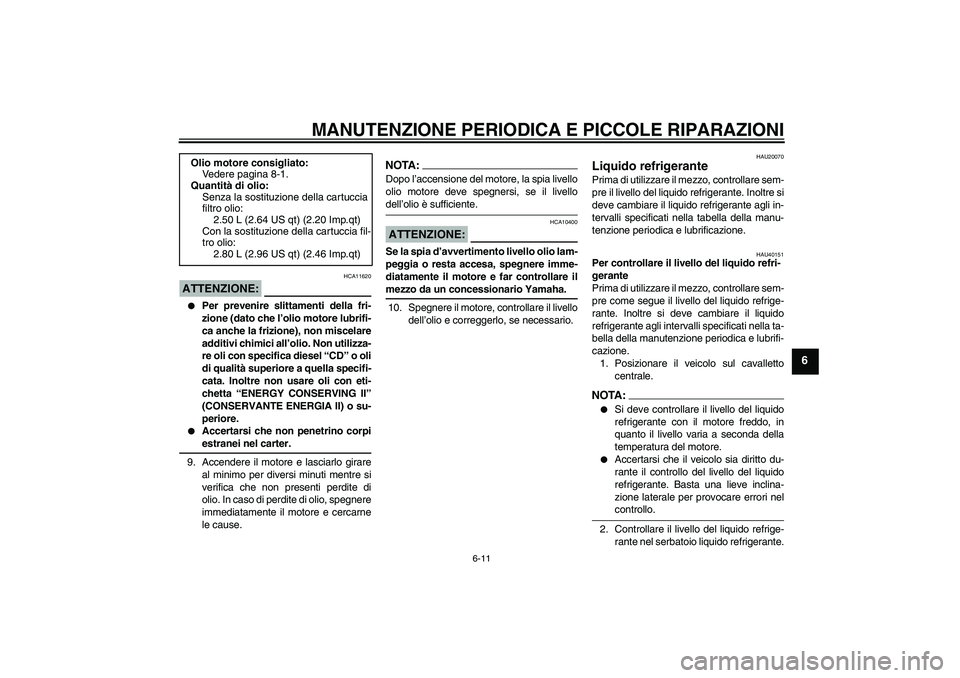 YAMAHA FZ6 SHG 2007  Manuale duso (in Italian) MANUTENZIONE PERIODICA E PICCOLE RIPARAZIONI
6-11
6
ATTENZIONE:
HCA11620

Per prevenire slittamenti della fri-
zione (dato che l’olio motore lubrifi-
ca anche la frizione), non miscelare
additivi c