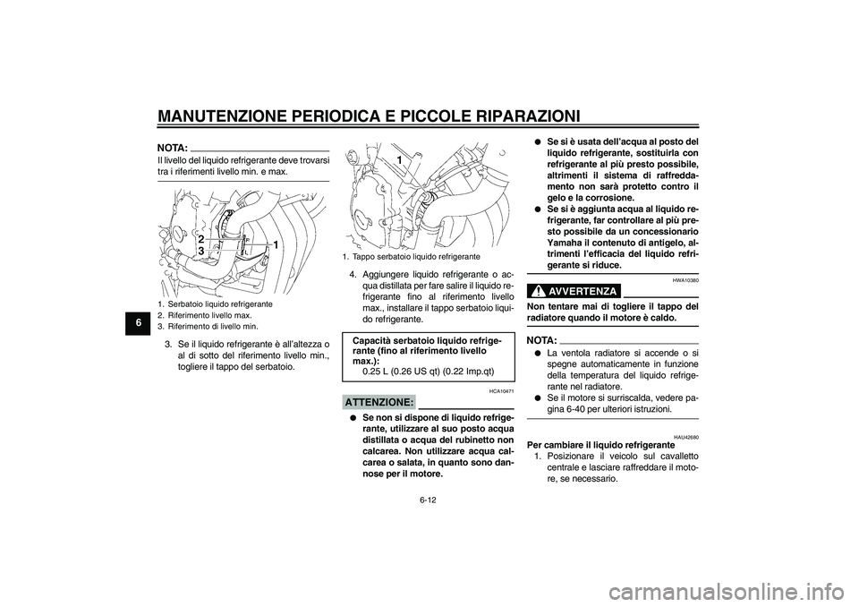 YAMAHA FZ6 SHG 2007  Manuale duso (in Italian) MANUTENZIONE PERIODICA E PICCOLE RIPARAZIONI
6-12
6
NOTA:Il livello del liquido refrigerante deve trovarsitra i riferimenti livello min. e max.
3. Se il liquido refrigerante è all’altezza o
al di s