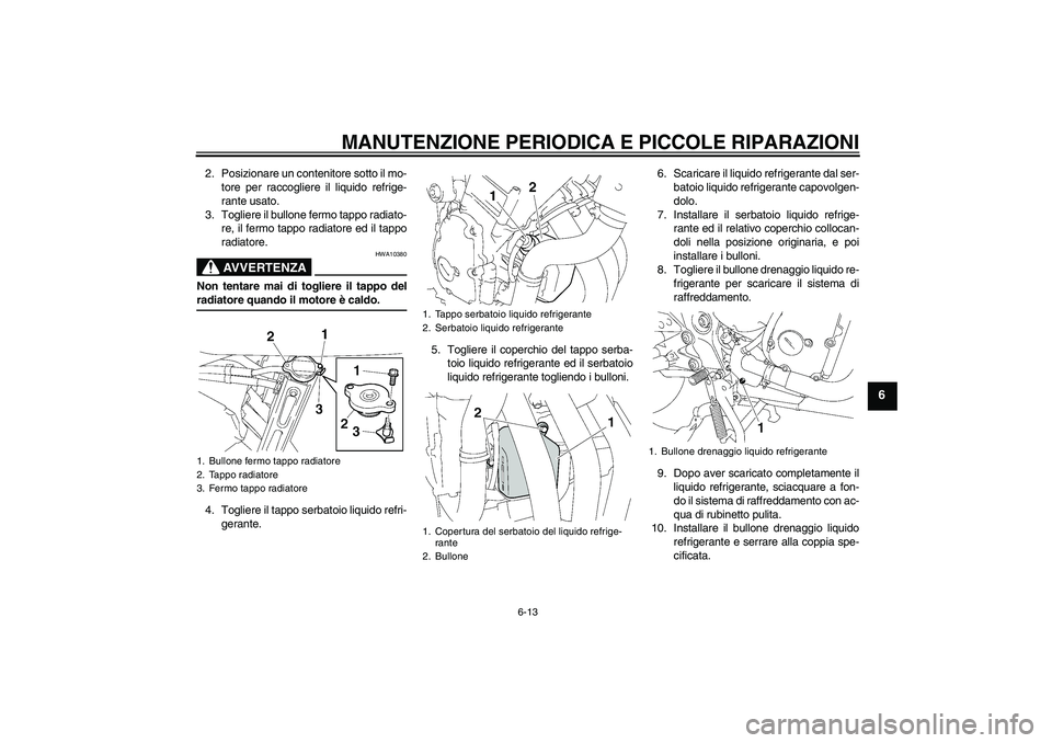 YAMAHA FZ6 SHG 2007  Manuale duso (in Italian) MANUTENZIONE PERIODICA E PICCOLE RIPARAZIONI
6-13
6
2. Posizionare un contenitore sotto il mo-
tore per raccogliere il liquido refrige-
rante usato.
3. Togliere il bullone fermo tappo radiato-
re, il 
