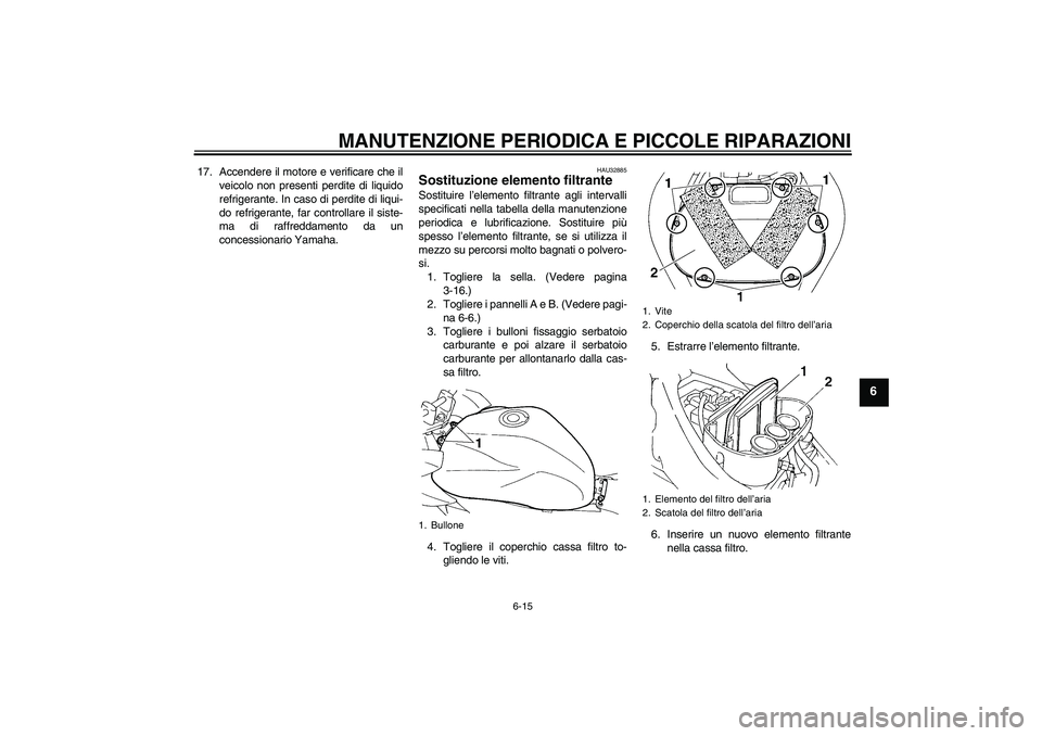 YAMAHA FZ6 SHG 2007  Manuale duso (in Italian) MANUTENZIONE PERIODICA E PICCOLE RIPARAZIONI
6-15
6
17. Accendere il motore e verificare che il
veicolo non presenti perdite di liquido
refrigerante. In caso di perdite di liqui-
do refrigerante, far 