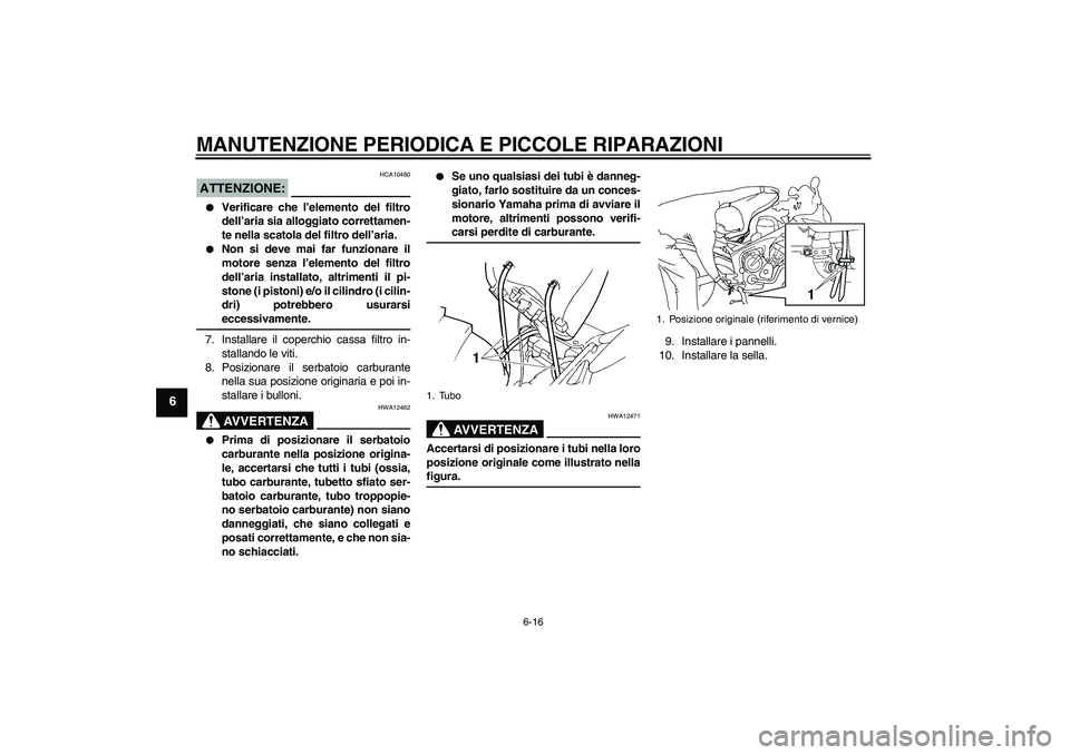 YAMAHA FZ6 SHG 2007  Manuale duso (in Italian) MANUTENZIONE PERIODICA E PICCOLE RIPARAZIONI
6-16
6
ATTENZIONE:
HCA10480

Verificare che l’elemento del filtro
dell’aria sia alloggiato correttamen-
te nella scatola del filtro dell’aria.

Non