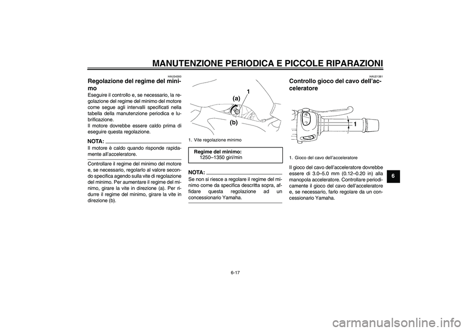 YAMAHA FZ6 SHG 2007  Manuale duso (in Italian) MANUTENZIONE PERIODICA E PICCOLE RIPARAZIONI
6-17
6
HAU34300
Regolazione del regime del mini-
mo Eseguire il controllo e, se necessario, la re-
golazione del regime del minimo del motore
come segue ag
