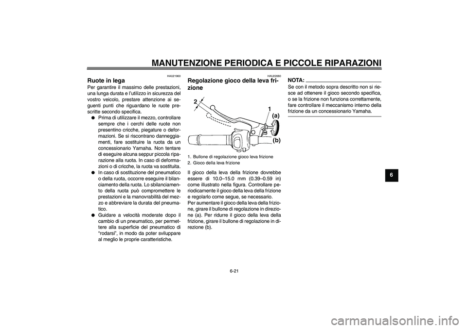 YAMAHA FZ6 SHG 2007  Manuale duso (in Italian) MANUTENZIONE PERIODICA E PICCOLE RIPARAZIONI
6-21
6
HAU21960
Ruote in lega Per garantire il massimo delle prestazioni,
una lunga durata e l’utilizzo in sicurezza del
vostro veicolo, prestare attenzi