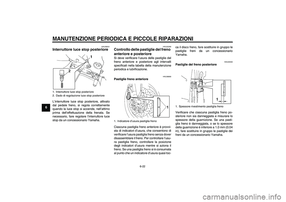 YAMAHA FZ6 SHG 2007  Manuale duso (in Italian) MANUTENZIONE PERIODICA E PICCOLE RIPARAZIONI
6-22
6
HAU36501
Interruttore luce stop posteriore L’interruttore luce stop posteriore, attivato
dal pedale freno, si regola correttamente
quando la luce 