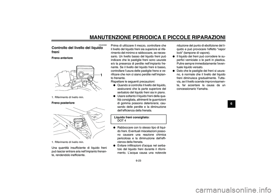 YAMAHA FZ6 SHG 2007  Manuale duso (in Italian) MANUTENZIONE PERIODICA E PICCOLE RIPARAZIONI
6-23
6
HAU22580
Controllo del livello del liquido 
freni Freno anteriore
Freno posteriore
Una quantità insufficiente di liquido freni
può lasciar entrare