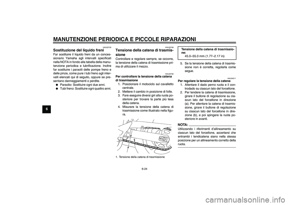 YAMAHA FZ6 SHG 2007  Manuale duso (in Italian) MANUTENZIONE PERIODICA E PICCOLE RIPARAZIONI
6-24
6
HAU22730
Sostituzione del liquido freni Far sostituire il liquido freni da un conces-
sionario Yamaha agli intervalli specificati
nella NOTA in fond