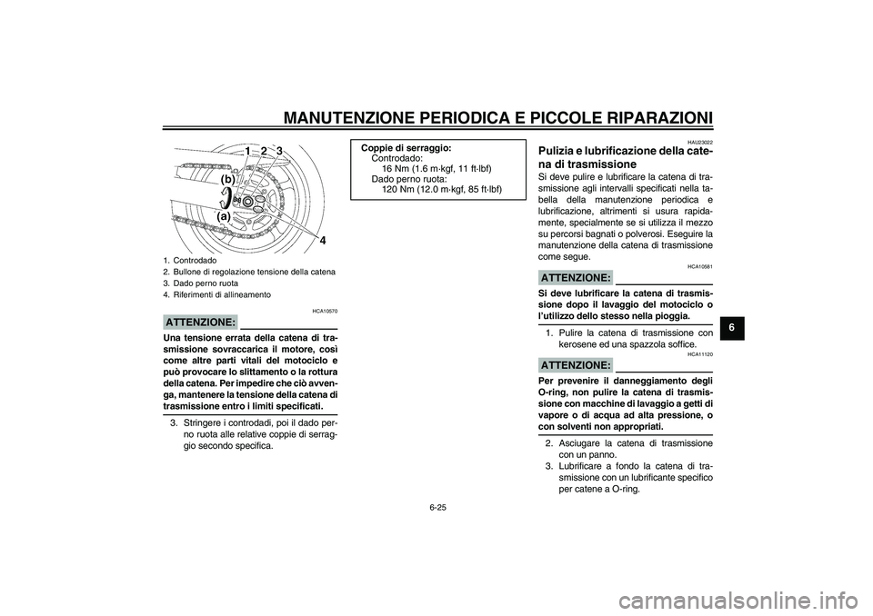 YAMAHA FZ6 SHG 2007  Manuale duso (in Italian) MANUTENZIONE PERIODICA E PICCOLE RIPARAZIONI
6-25
6
ATTENZIONE:
HCA10570
Una tensione errata della catena di tra-
smissione sovraccarica il motore, così
come altre parti vitali del motociclo e
può p